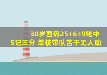 30岁西热25+6+9飚中5记三分 单核带队苦于无人助